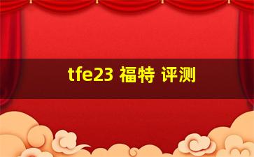 tfe23 福特 评测